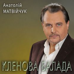 Анатолій Матвійчук - Кленова балада